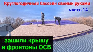 ВСЕСЕЗОННЫЙ БАССЕЙН своими руками. ЧАСТЬ 14. Обшиваем крышу и фронтоны ОСБ.