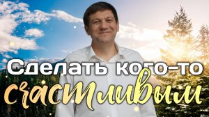 Сделать кого-то счастливым!