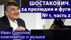 Лекция 184. Шостакович. 24 прелюдии и фуги. Ор.87 № 1. Часть 2. I Композитор Иван Соколов о музыке.