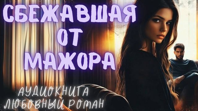 СБЕЖАВШАЯ ОТ МАЖОРА: СЛУШАТЬ АУДИОКНИГА ЛЮБОВНЫЙ РОМАН смотреть онлайн