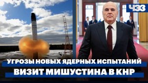 Угрозы новых ядерных испытаний. Итоги визита Мишустина в КНР