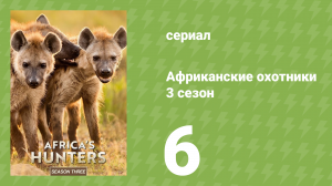 Африканские охотники 3 сезон 6 серия (документальный сериал, 2018)