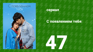 С появлением тебя 47 серия (сериал, 2018)