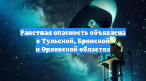 Ракетная опасность объявлена в Тульской, Брянской и Орловской областях