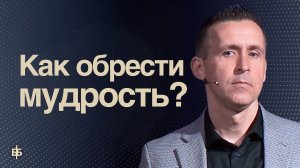 Как обрести мудрость?  |  Пастор Богдан Бондаренко  |  Проповедь