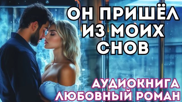 АУДИОКНИГА ЛЮБОВНЫЙ РОМАН: ОН ПРИШЁЛ ИЗ МОИХ СНОВ СЛУШАТЬ смотреть онлайн
