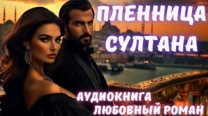 АУДИОКНИГА: ПЛЕННИЦА СУЛТАНА: СЛУШАТЬ ЛЮБОВНЫЙ РОМАН