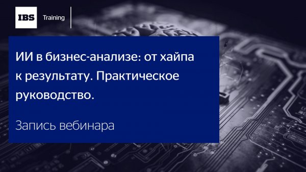 Семинар «ИИ в бизнес-анализе: от хайпа к результату. Практическое руководство.»