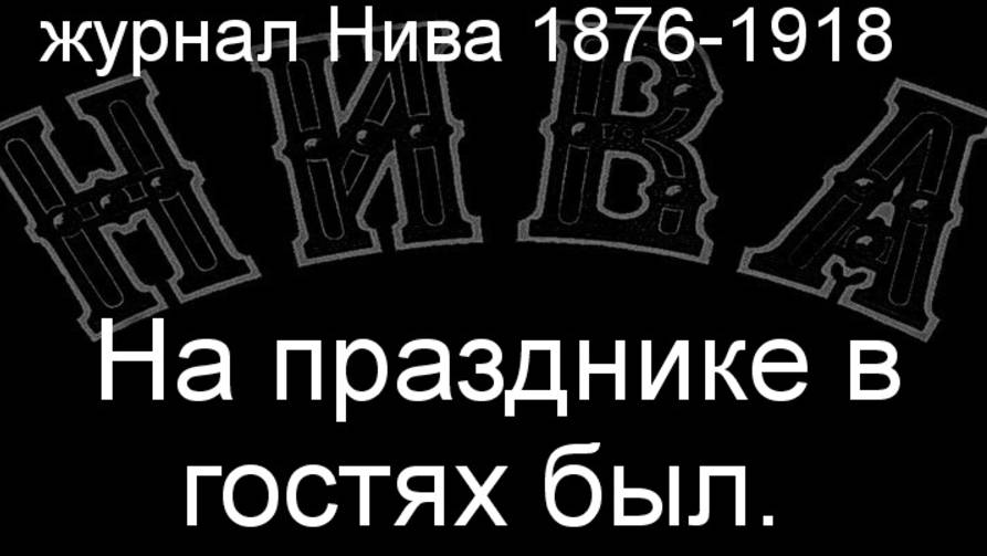 На празднике в гостях был.описание журнал Нива 1876-1918 смотреть онлайн