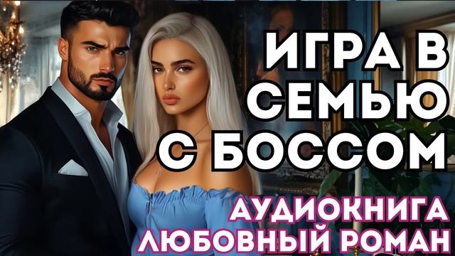 АУДИОКНИГА ЛЮБОВНЫЙ РОМАН: ИГРА В СЕМЬЮ С БОССОМ СЛУШАТЬ смотреть онлайн