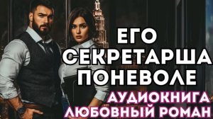 АУДИОКНИГА ЛЮБОВНЫЙ РОМАН: ЕГО СЕКРЕТАРША ПОНЕВОЛЕ СЛУШАТЬ