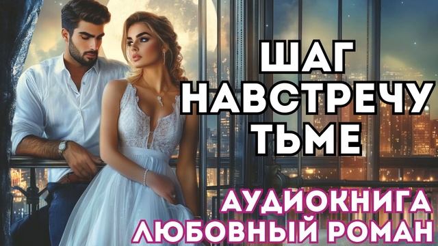 АУДИОКНИГА ЛЮБОВНЫЙ РОМАН: ШАГ НАВСТРЕЧУ ТЬМЕ СЛУШАТЬ смотреть онлайн
