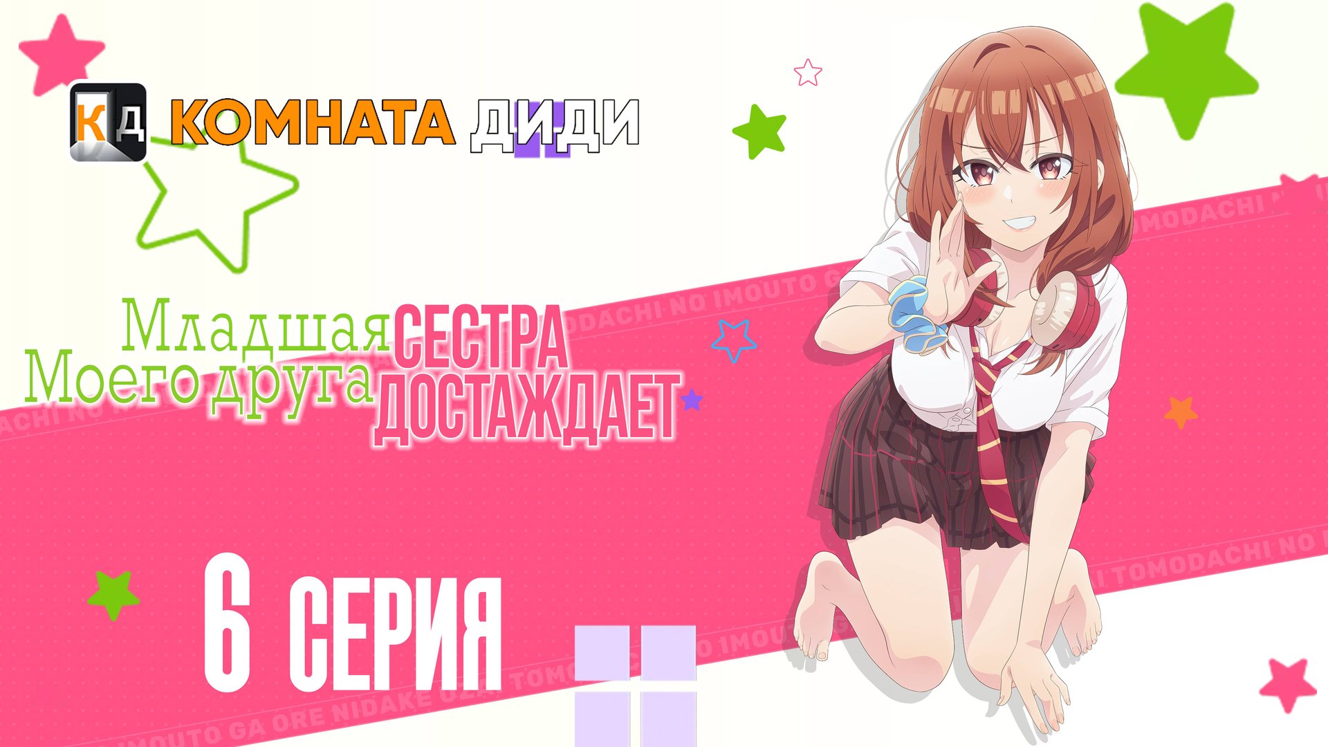 Младшая сестра моего друга досаждает - 6 серия [КОМНАТА ДИДИ]