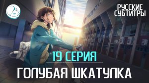 Голубая шкатулка - 19 серия [Субтитры | Kazoku Project]