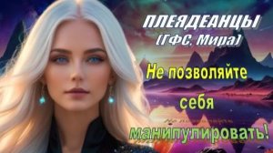 ✨ Плеядеанцы (ГФС, Мира): Не позволяйте себя манипулировать!