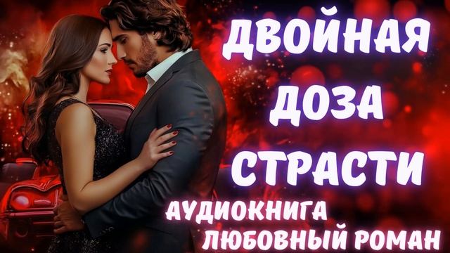 АУДИОКНИГА: ДВОЙНАЯ ДОЗА СТРАСТИ: СЛУШАТЬ ЛЮБОВНЫЙ РОМАН смотреть онлайн