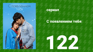 С появлением тебя 122 серия (сериал, 2018)