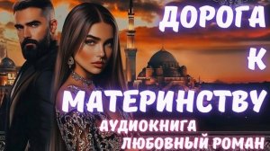 АУДИОКНИГА: ДОРОГА К МАТЕРИНСТВУ: СЛУШАТЬ ЛЮБОВНЫЙ РОМАН