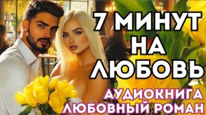 АУДИОКНИГА ЛЮБОВНЫЙ РОМАН: 7 МИНУТ НА ЛЮБОВЬ СЛУШАТЬ