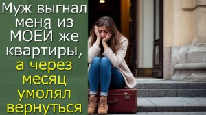 Муж выгнал меня из МОЕЙ же квартиры,а через месяц умолял вернуться