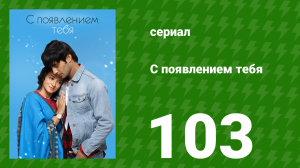 С появлением тебя 103 серия (сериал, 2018)