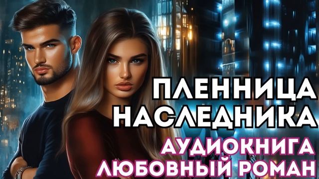 АУДИОКНИГА ЛЮБОВНЫЙ РОМАН: ПЛЕННИЦА НАСЛЕДНИКА СЛУШАТЬ смотреть онлайн