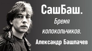 СашБаш. Бремя колокольчиков. Александр Башлачев