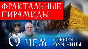 Фрактальные пирамиды. О чём говорят мужчины? Серия 14