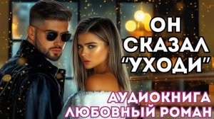 АУДИОКНИГА ЛЮБОВНЫЙ РОМАН: ОН СКАЗАЛ "УХОДИ" СЛУШАТЬ