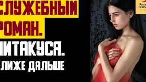 Рассказ мужчины | Служебный роман. Нитакуся. Ближе дальше. Реальная история