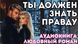 АУДИОКНИГА ЛЮБОВНЫЙ РОМАН: ТЫ ДОЛЖЕН ЗНАТЬ ПРАВДУ СЛУШАТЬ