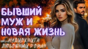 БЫВШИЙ МУЖ И НОВАЯ ЖИЗНЬ: СЛУШАТЬ АУДИОКНИГА ЛЮБОВНЫЙ РОМАН