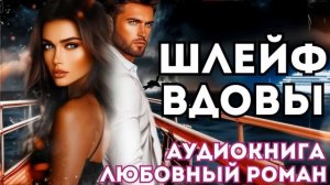 АУДИОКНИГА ЛЮБОВНЫЙ РОМАН:  ШЛЕЙФ ВДОВЫ СЛУШАТЬ