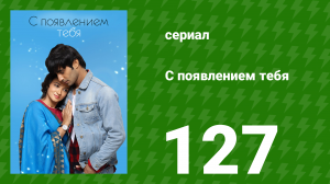 С появлением тебя 127 серия (сериал, 2018)