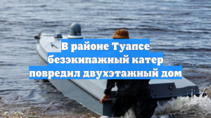 В районе Туапсе безэкипажный катер повредил двухэтажный дом
