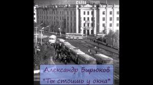 АЛЕКСАНДР БИРЮКОВ - "ТЫ СТОИШЬ У ОКНА"("СНИМЕМ НЕОБИТАЕМЫЙ ОСТРОВ")