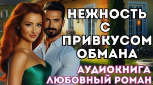 АУДИОКНИГА ЛЮБОВНЫЙ РОМАН: НЕЖНОСТЬ С ПРИВКУСОМ ОБМАНА СЛУШАТЬ