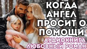 АУДИОКНИГА ЛЮБОВНЫЙ РОМАН: КОГДА АНГЕЛ ПРОСИТ О ПОМОЩИ СЛУШАТЬ