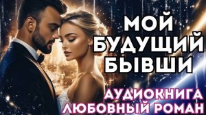 АУДИОКНИГА ЛЮБОВНЫЙ РОМАН: МОЙ БУДУЩИЙ БЫВШИЙ СЛУШАТЬ