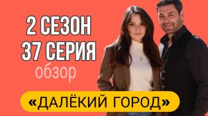 ЧТО ПОКАЖУТ В 37 СЕРИИ ТУРЕЦКОГО СЕРИАЛА «ДАЛЁКИЙ ГОРОД»