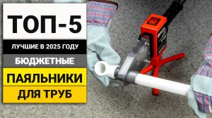 Лучшие бюджетные паяльники для полипропиленовых труб | ТОП-5 в 2025 году