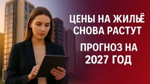 Цены на жильё снова растут - прогноз на 2027 год: что ждёт рынок недвижимости России