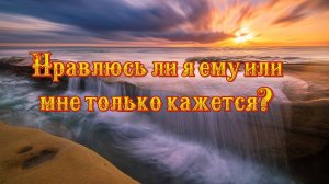 Нравлюсь ли я ему или мне только кажется?