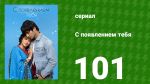 С появлением тебя 101 серия (сериал, 2018)