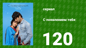 С появлением тебя 120 серия (сериал, 2018)