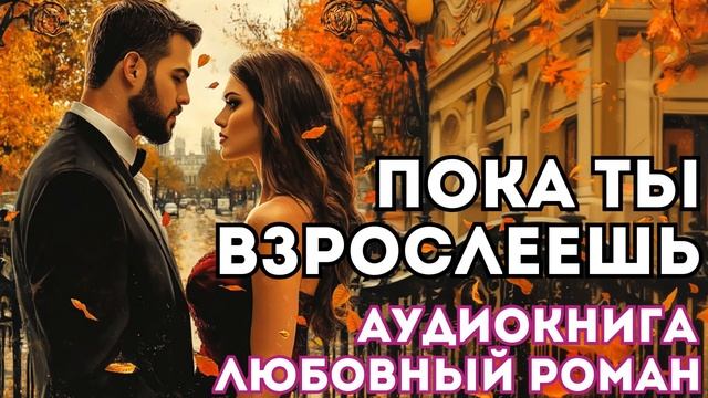 АУДИОКНИГА ЛЮБОВНЫЙ РОМАН: ПОКА ТЫ ВЗРОСЛЕЕШЬ СЛУШАТЬ смотреть онлайн