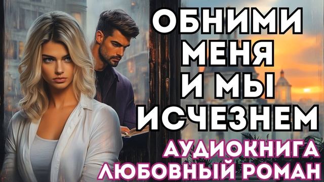 АУДИОКНИГА ЛЮБОВНЫЙ РОМАН: ОБНИМИ МЕНЯ И МЫ ИСЧЕЗНЕМ СЛУШАТЬ смотреть онлайн