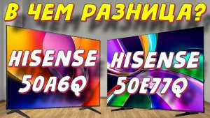 Hisense 50A6Q и Hisense 50E77Q СРАВНЕНИЕ