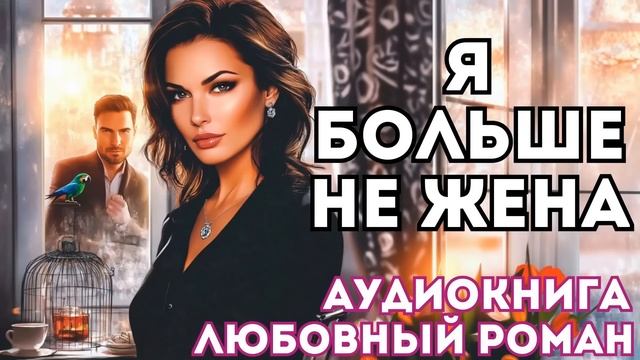 АУДИОКНИГА ЛЮБОВНЫЙ РОМАН: Я БОЛЬШЕ НЕ ЖЕНА СЛУШАТЬ смотреть онлайн