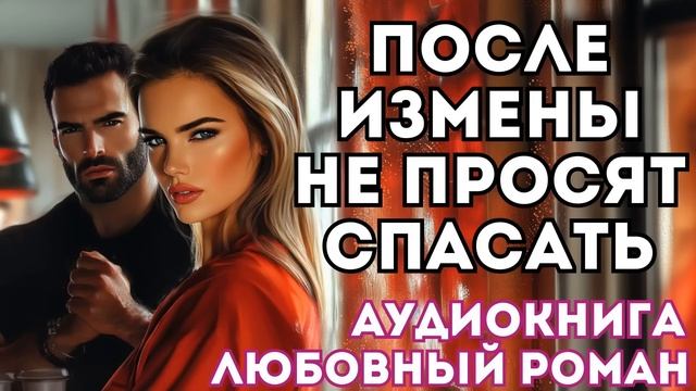 АУДИОКНИГА ЛЮБОВНЫЙ РОМАН: ПОСЛЕ ИЗМЕНЫ НЕ ПРОСЯТ СПАСАТЬ СЛУШАТЬ смотреть онлайн